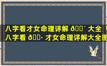 八字看才女命理详解 🌴 大全「八字看 🌷 才女命理详解大全图」